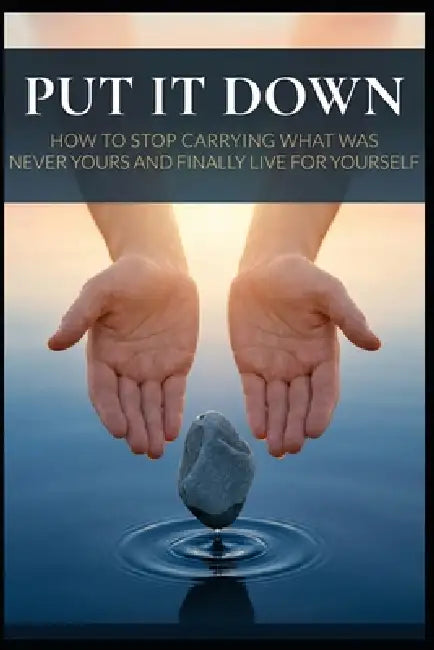 Put It Down: How to Stop Carrying What Was Never Yours and Finally Live for Yourself by Nathalie Harte