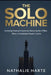 The Solo Machine: Master Focus, Systematize Success, and Build a Self-Sustaining Path to Achievement by Nathalie Harte