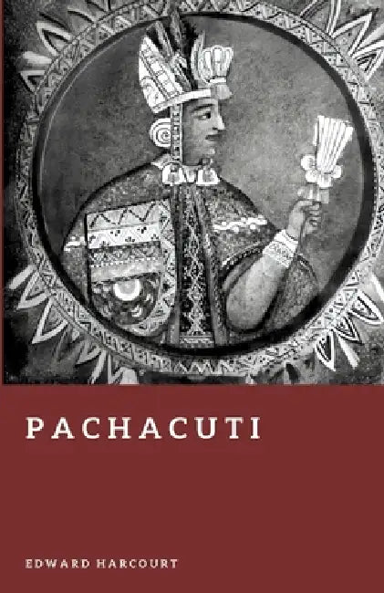 Pachacuti: The Architect of the Inca Empire by Edward Harcourt