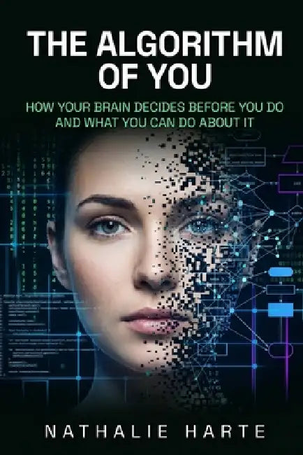 The Algorithm of You: How Your Brain Decides Before You Do and What You Can Do About It by Nathalie Harte