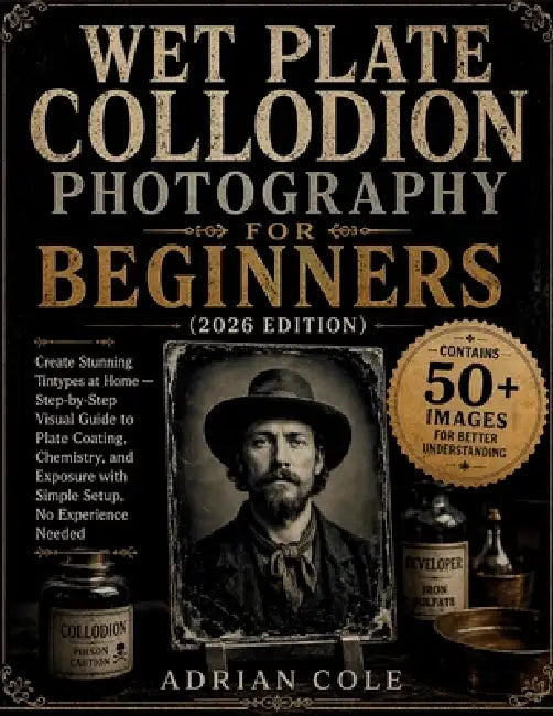 Wet Plate Collodion Photography for Beginners (2026 Edition): Create Stunning Tintypes at Home - Step-by-Step Visual Guide to Plate Coating, Chemistry by Adrian Cole