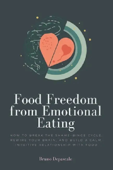 Food Freedom from Emotional Eating: How to Break the Shame-Binge Cycle, Rewire Your Brain, and Build a Calm, Intuitive Relationship with Food by Bruno Depascale