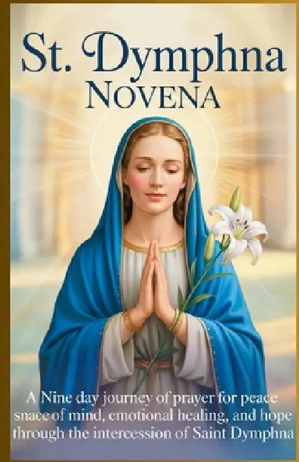 St. Dymphna Novena: A Nine Day Journey of Prayer for Peace of Mind, Emotional Heali by Alaric Duvane