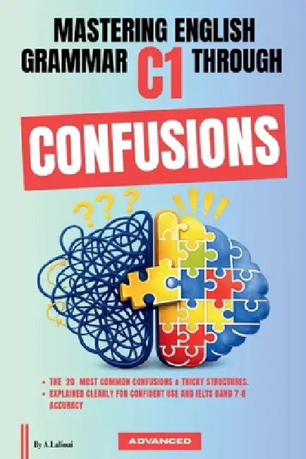 Mastering English Grammar C1 Through Confusions: The 20 Most Common Confusions & Tricky Structures Explained Clearly For Confident Use and IELTS Band by A. Lalioui