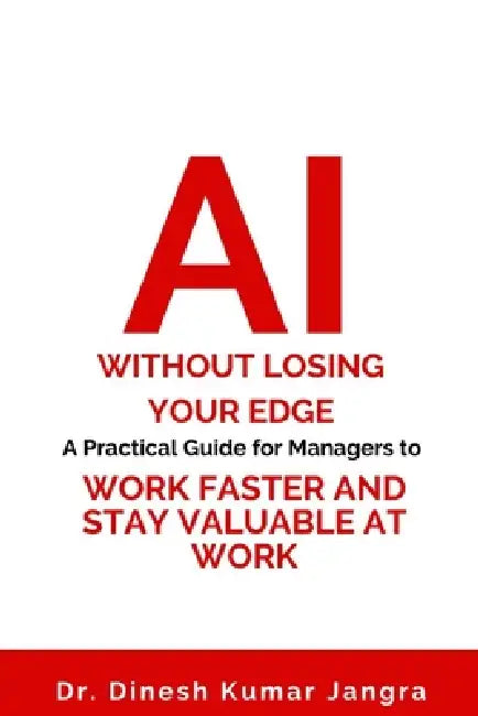 AI Without Losing Your Edge: A Practical Guide for Managers to Work Faster and Stay Valuable at Work by Dinesh Kumar Jangra