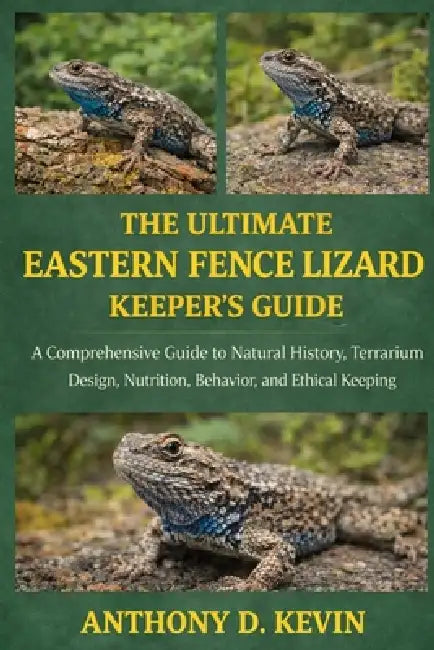 The Ultimate Eastern Fence Lizard Keeper's Guide: A Comprehensive Guide to Natural History, Terrarium Design, Nutrition, Behavior, and Ethical Keeping by Anthony D. Kevin