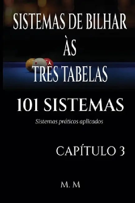 Sistemas de Bilhar Às Três Tabelas - 101 Sistemas - Capítulo 3: Sistemas Práticos Aplicados 203 Páginas 33 Sistemas by Miles Moore