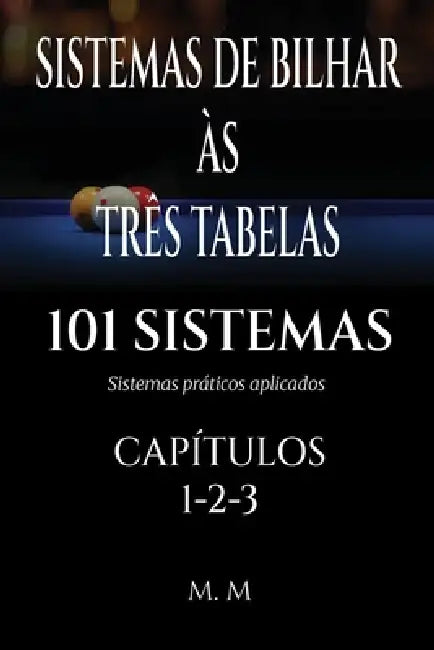 Sistemas de Bilhar Às Três Tabelas - 101 Sistemas - Capítulos 1-2-3: Sistemas Práticos Aplicados 469 Páginas 101 Sistemas by Miles Moore
