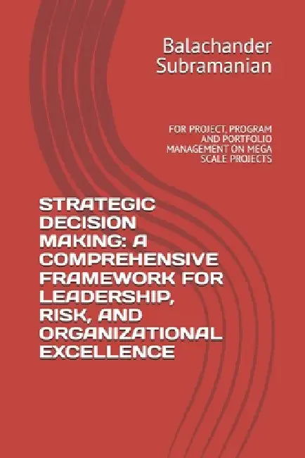 Strategic Decision Making: A Comprehensive Framework for Leadership, Risk, and Organizational Excellence: For Project, Program and Portfolio Managemen by Balachander Subramanian
