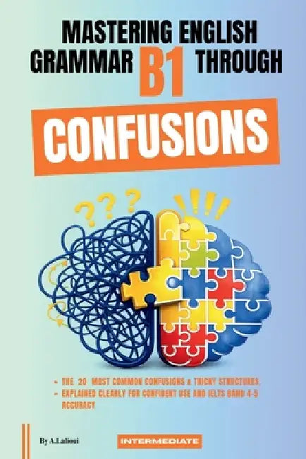Mastering English Grammar B1 Through Confusions: The 20 Most Common Confusions & Tricky Structures Explained Clearly For Confident Use and IELTS Band by A. Lalioui