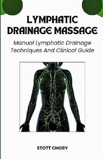 Lymphatic Drainage Massage: Manual Lymphatic Drainage Techniques And Clinical Guide by Stott Chory