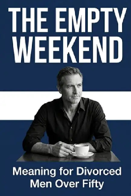 The Empty Weekend: Meaning for Divorced Men Over Fifty by David Mercer