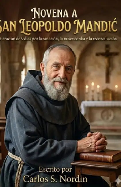 Novena a San Leopoldo Mandic: Una oración de 9 días por la sanación, la misericordia y la reconciliación. by Carlos S. Nordin