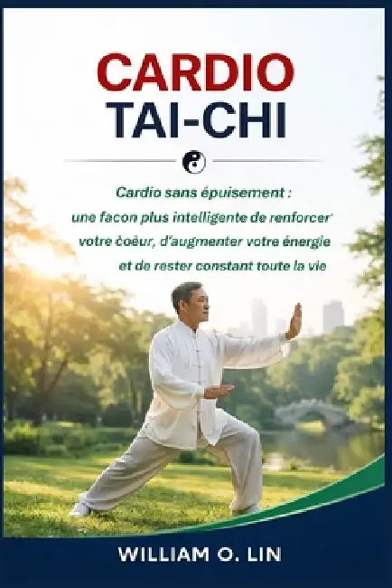 Cardio Tai-CHI: Cardio sans épuisement: une façon plus intelligente de renforcer votre coeur, d'augmenter votre énergie et de rester constant toute la by William O. Lin
