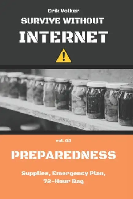 Survive Without Internet - Vol. 03 - Preparedness: Supplies, Emergency Plan, 72-Hour Bag by Erik Volker