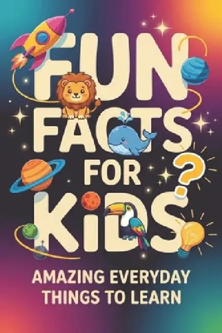 Fun Facts for Kids: Amazing Everyday Things to Learn, book of facts for kids (orvani s children's encyclopedia) by Theodore Miles Hawthorne