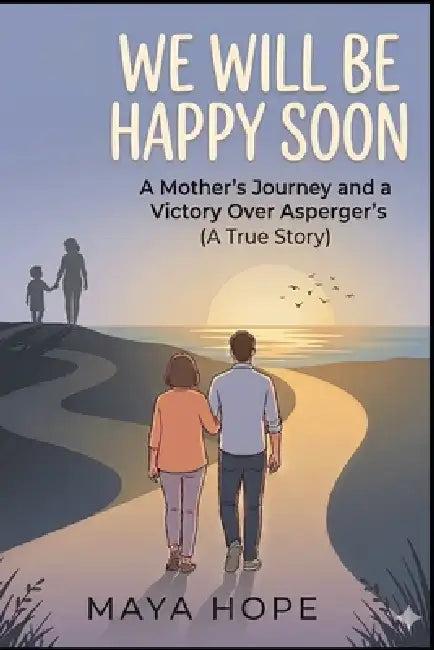 We Will Be Happy Soon: A Mother's Journey and a Victory Over Asperger's (A True Story) by Maya Hope
