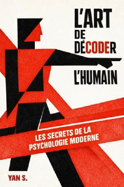 L'Art de Décoder l'Humain: Comment analyser les gens, lire le langage corporel et utiliser les secrets de la psychologie pour reprendre le contrôle. by Yan S