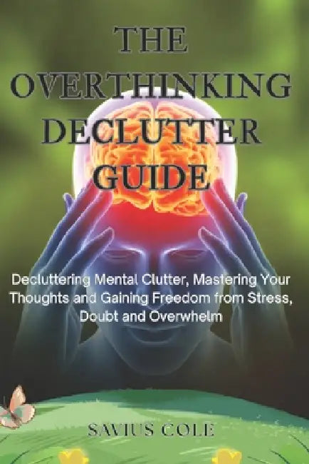 The Overthinking Declutter Guide: Declutter Your Mind, Stop Overthinking, and Build Clarity and Confidence by Savius Cole