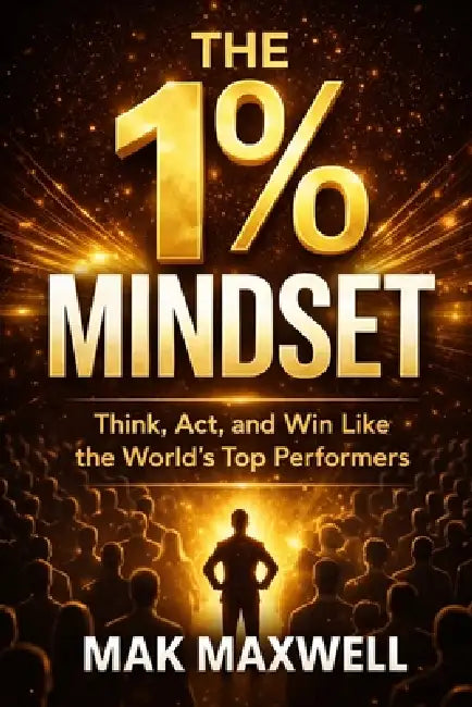The 1% Mindset: Think, Act, and Win Like the World's Top Performers by Mak Maxwell
