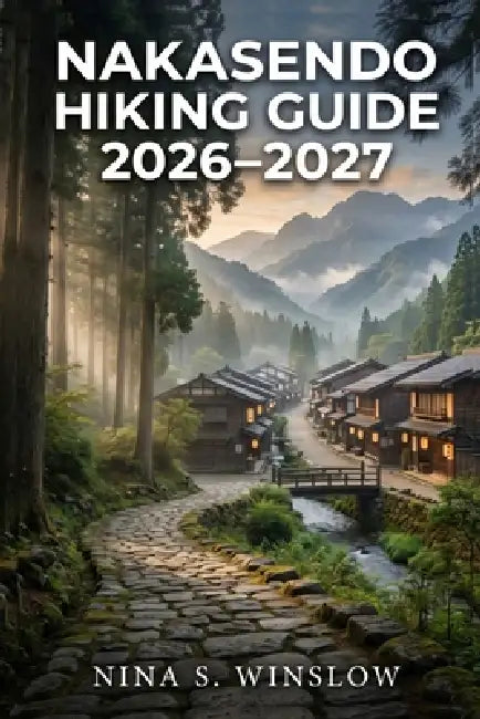 Nakasendo Hiking Guide 2026 - 2027: Walking Japan's Historic Trail with Route Planning, Stage Breakdowns, and Cultural Insights by Nina S. Winslow