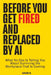 Before You Get Fired and Replaced by AI: What No One Is Telling You About Surviving the Workplace That Is Coming by David R