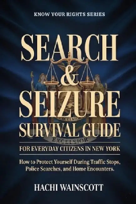 Search & Seizure Survival Guide for Everyday Citizens in New York: How to Protect Yourself During Traffic Stops, Police Searches, and Home Encounters. by Hachi Wainscott