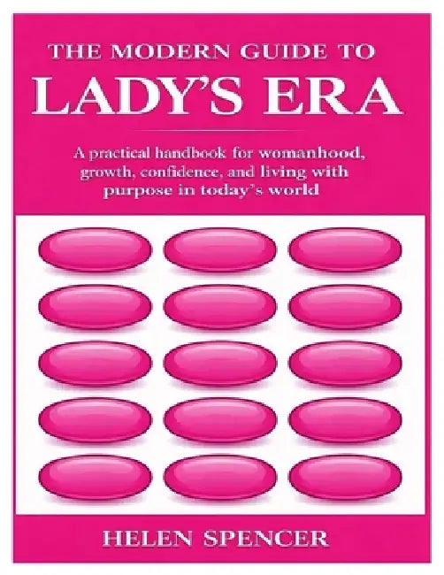 The Modern Guide to Lady's Era: A practical handbook for womanhood, growth, confidence, and living with purpose in today's world by Helen Spencer