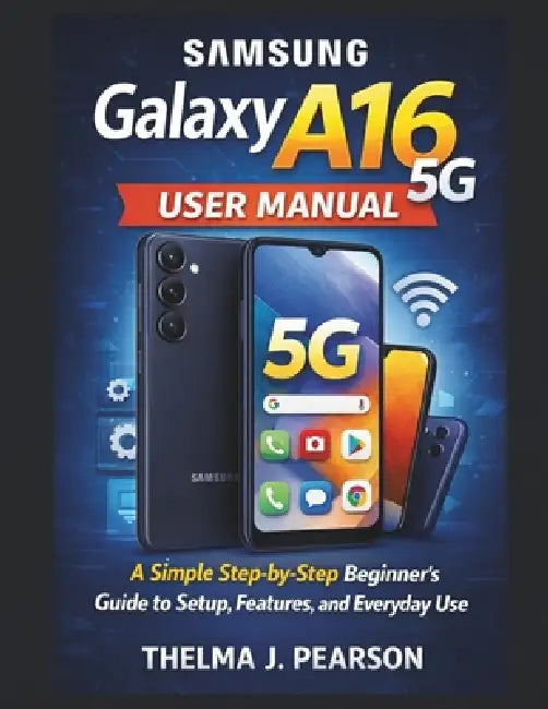 Samsung Galaxy A16 5G User Manual: A Simple Step-by-Step Beginner's Guide to Setup, Features, and Everyday Use by Thelma J. Pearson