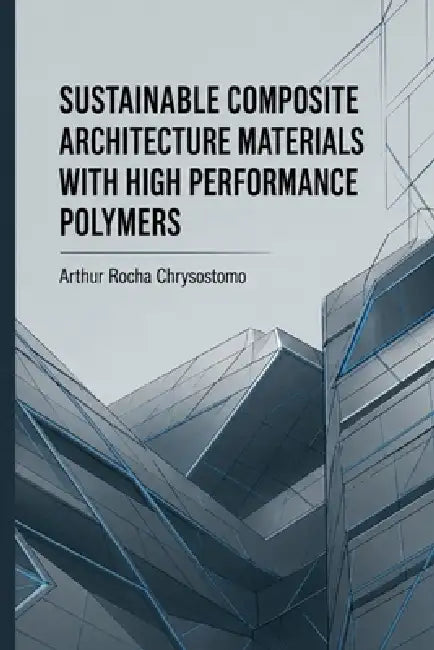 Sustainable Composite Architecture Materials with High Performance Polymers by Arthur Rocha Chrysostomo