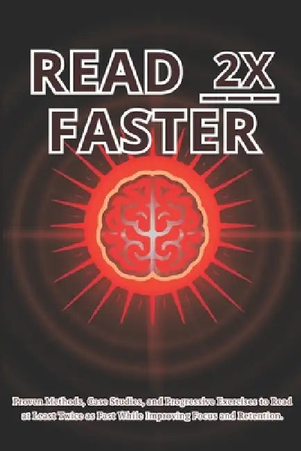 Read 2x Faster: Proven Methods, Case Studies, and Progressive Exercises to Read at Least Twice as Fast While Improving Focus and Retention. by Noreon House