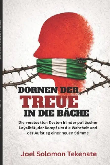 Dornen Der Treue in Die Bäche: Die versteckten Kosten blinder politischer Loyalität, der Kampf um die Wahrheit und der Aufstieg einer neuen Stimme by Joel Solomon Tekenate