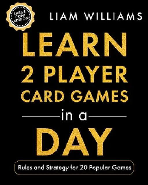 Learn 2 Player Card Games in a Day: Rules and Strategy for 20 Popular Games, Large Print Edition by Liam Williams