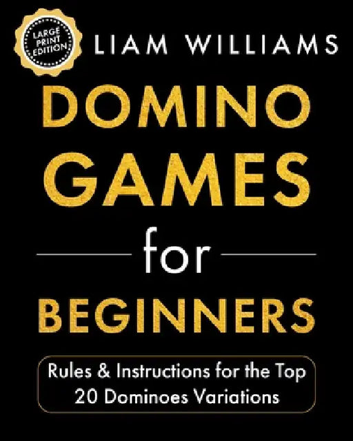 Domino Games for Beginners: Rules & Instructions for the Top 20 Dominoes Variations by Liam Williams