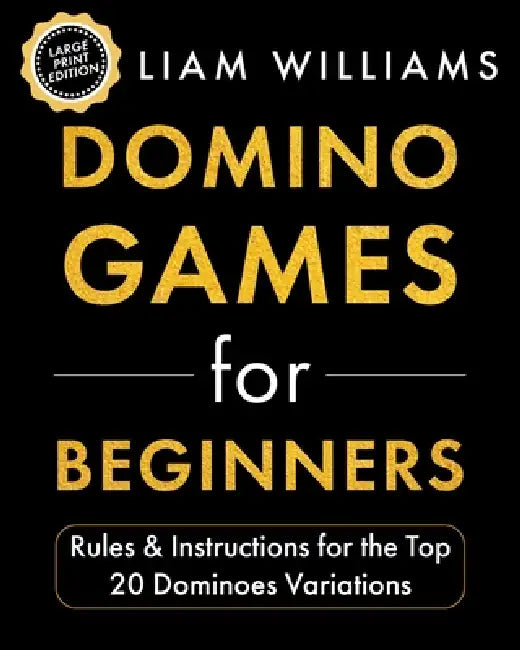Domino Games for Beginners: Rules & Instructions for the Top 20 Dominoes Variations by Liam Williams