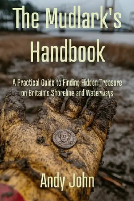 The Mudlark's Handbook: A Practical Guide to Finding Hidden Treasure on Britain's Shoreline and Waterways by Andy John