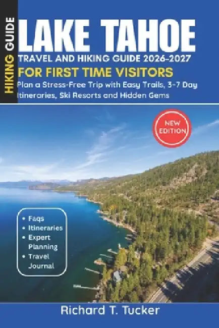 Lake Tahoe Travel and Hiking Guide 2026-2027: Plan a Stress-Free Trip with Easy Trails, 3-7 Day Itineraries, Ski Resorts and Hidden Gems by Richard T. Tucker