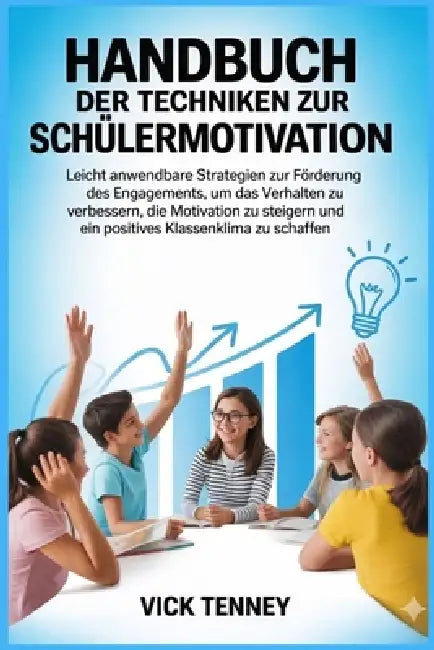Handbuch der Techniken zur Schülermotivation: Leicht anwendbare Strategien zur Förderung des Engagements, um das Verhalten zu verbessern, die Motivati by Vick Tenney