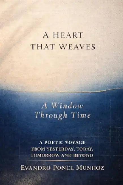 A Heart That Weaves: A WINDOWS THROUGH TIME: A Poetic Voyage from Yesterday, Today, Tomorrow and Beyond by Evandro Ponce Munhoz