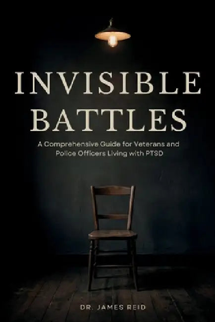Invisible Battles: A Comprehensive Guide for Veterans and Police Officers Living with PTSD by James Reid