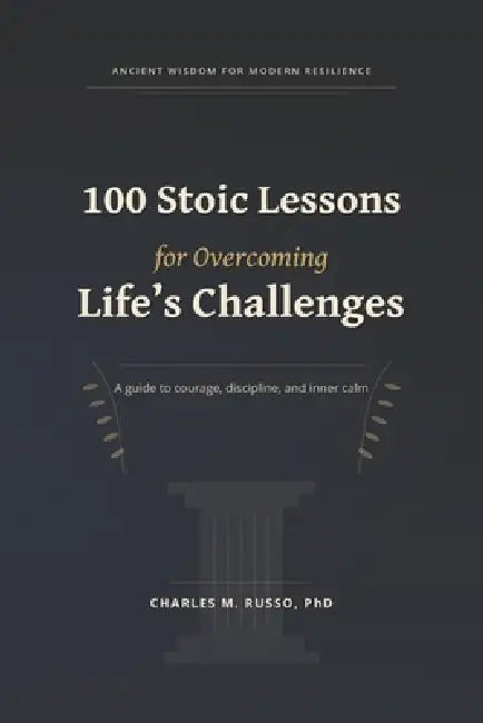 100 Stoic Lessons for Overcoming Life's Challenges by Charles Martin Russo