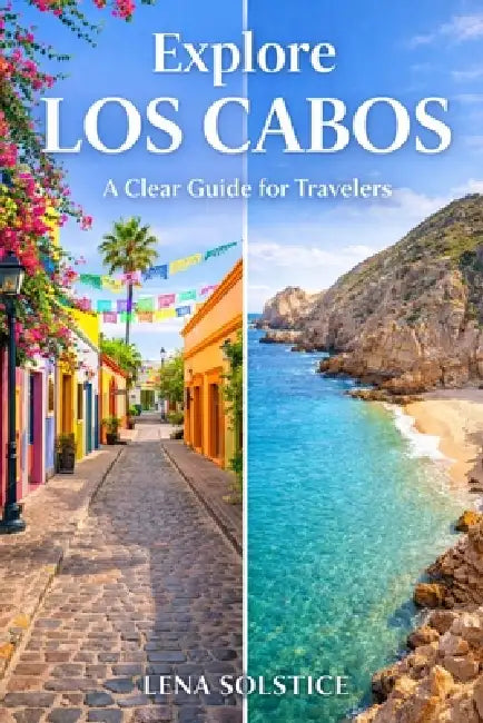 Explore Los Cabos: A Clear Guide for Travelers by Lena Solstice