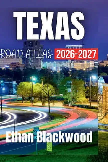 Texas Road Atlas 2026-2027: Discover Scenic Routes, Hidden Gems, and Must-See Destinations Across the Lone Star State by Ethan Blackwood