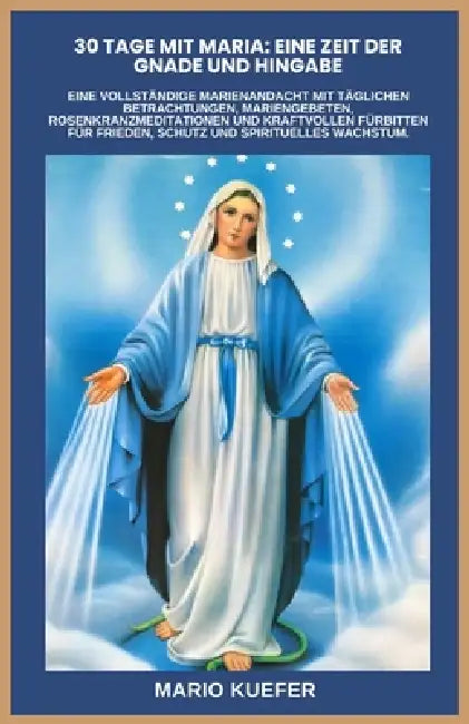 30 Tage Mit Maria: EINE ZEIT DER GNADE UND HINGABE: Eine vollständige Marienandacht mit täglichen Betrachtungen, Mariengebeten, Rosenkranzmeditationen by Mario Kuefer