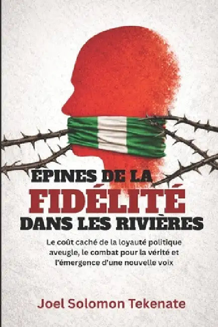 Épines de la Fidélité Dans Les Rivières: Le coût caché de la loyauté politique aveugle, le combat pour la vérité et l'émergence d'une nouvelle voix by Joel Solomon Tekenate