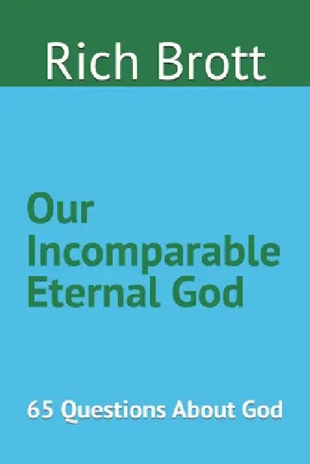 Our Incomparable Eternal God: 65 Questions About God by Rich Brott
