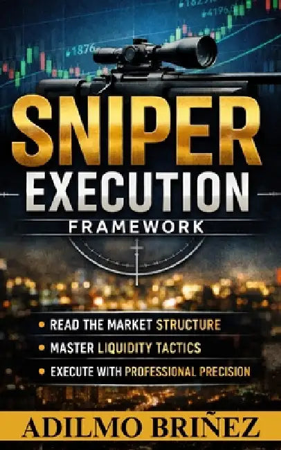 Sniper Execution in Trading Framework: Read The Market Structure, Master Liquidity Tactics, Execute Whith Professional Presición by Adilmo Briñez
