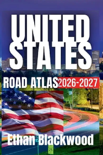 The United States Road Atlas 2026-2027: The Ultimate Guide to Exploring America's Highways and Scenic Routes by Ethan Blackwood