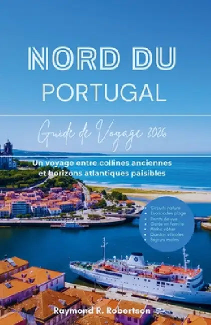 Guide Du Nord Du Portugal 2026: Un voyage entre collines anciennes et horizons atlantiques paisibles by Raymond R. Robertson