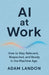 AI at Work: How to Stay Relevant, Respected, and Ready in the Machine Age by Adam Landon